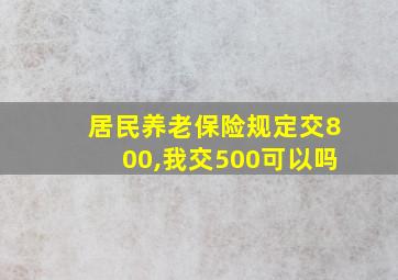 居民养老保险规定交800,我交500可以吗