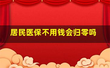 居民医保不用钱会归零吗