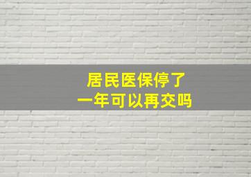 居民医保停了一年可以再交吗