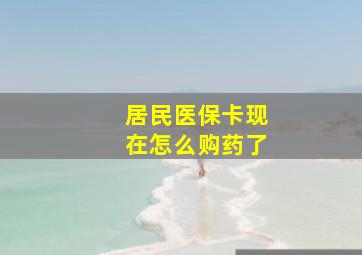 居民医保卡现在怎么购药了