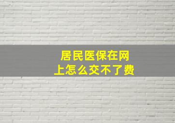 居民医保在网上怎么交不了费