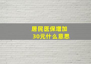 居民医保增加30元什么意思