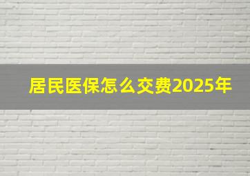 居民医保怎么交费2025年