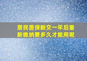 居民医保断交一年后重新缴纳要多久才能用呢