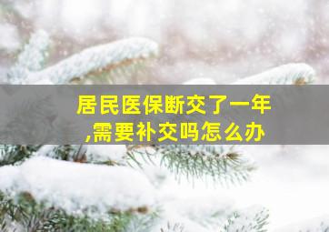 居民医保断交了一年,需要补交吗怎么办