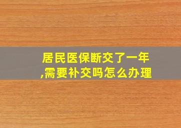 居民医保断交了一年,需要补交吗怎么办理