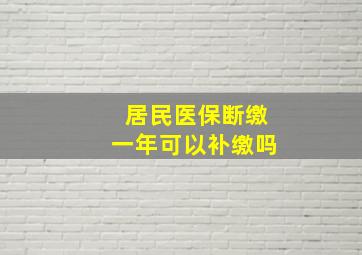 居民医保断缴一年可以补缴吗