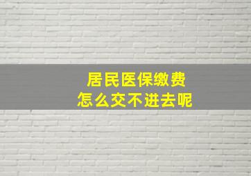 居民医保缴费怎么交不进去呢