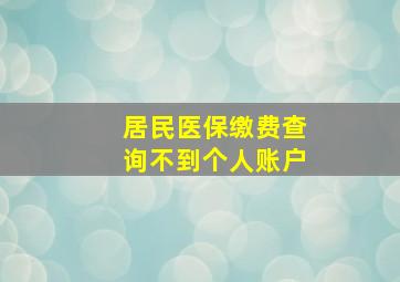 居民医保缴费查询不到个人账户