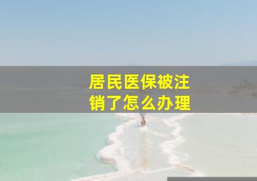 居民医保被注销了怎么办理