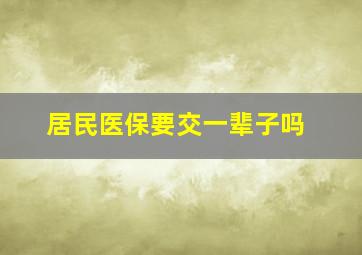 居民医保要交一辈子吗