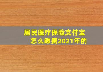 居民医疗保险支付宝怎么缴费2021年的