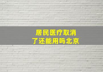 居民医疗取消了还能用吗北京