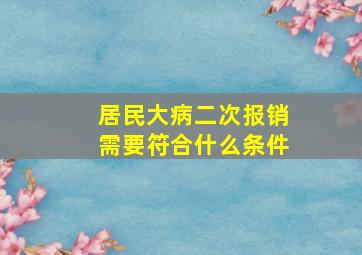 居民大病二次报销需要符合什么条件