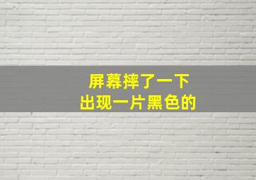 屏幕摔了一下出现一片黑色的