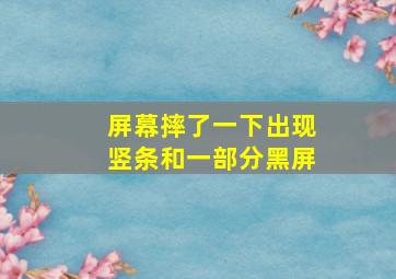 屏幕摔了一下出现竖条和一部分黑屏