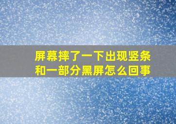 屏幕摔了一下出现竖条和一部分黑屏怎么回事