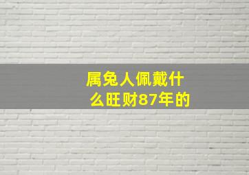 属兔人佩戴什么旺财87年的