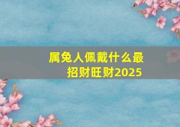 属兔人佩戴什么最招财旺财2025