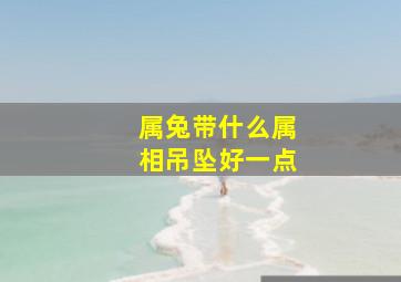 属兔带什么属相吊坠好一点