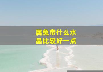 属兔带什么水晶比较好一点