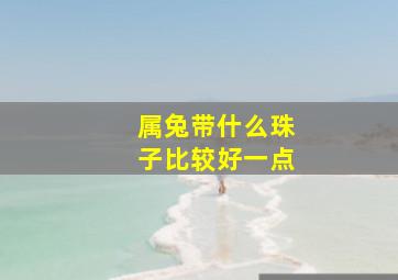 属兔带什么珠子比较好一点