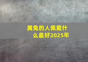 属兔的人佩戴什么最好2025年