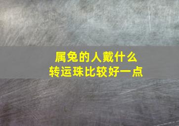 属兔的人戴什么转运珠比较好一点