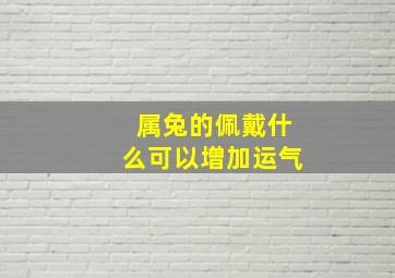 属兔的佩戴什么可以增加运气