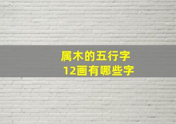 属木的五行字12画有哪些字