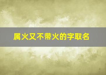 属火又不带火的字取名