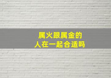 属火跟属金的人在一起合适吗