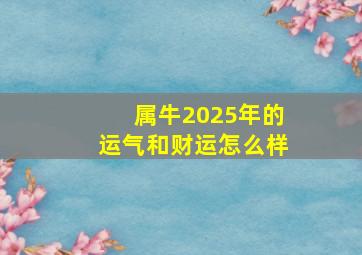 属牛2025年的运气和财运怎么样