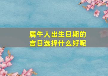 属牛人出生日期的吉日选择什么好呢