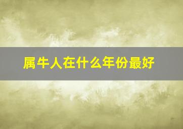 属牛人在什么年份最好