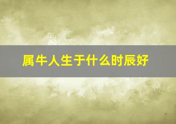 属牛人生于什么时辰好