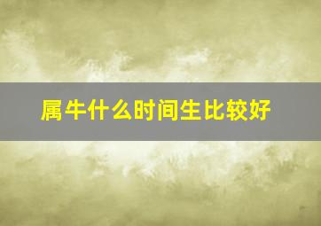 属牛什么时间生比较好