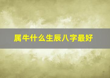 属牛什么生辰八字最好