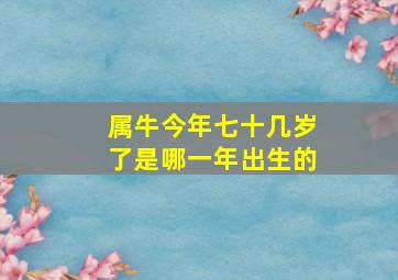 属牛今年七十几岁了是哪一年出生的