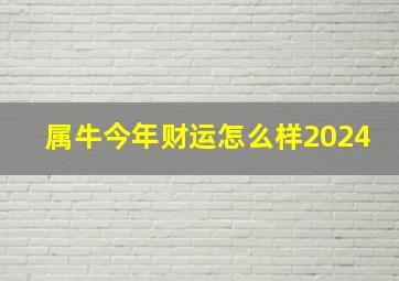 属牛今年财运怎么样2024