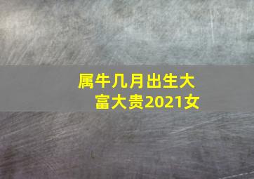 属牛几月出生大富大贵2021女