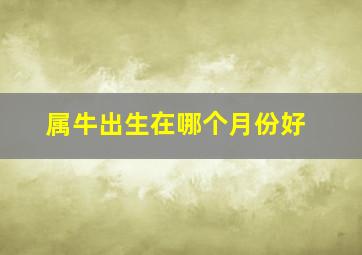 属牛出生在哪个月份好