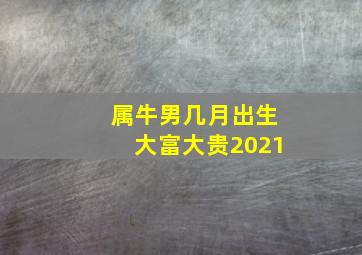 属牛男几月出生大富大贵2021