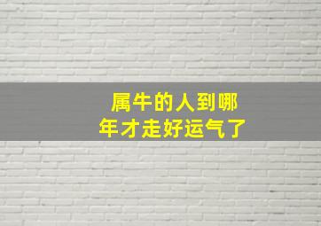 属牛的人到哪年才走好运气了