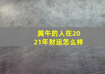 属牛的人在2021年财运怎么样