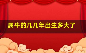 属牛的几几年出生多大了