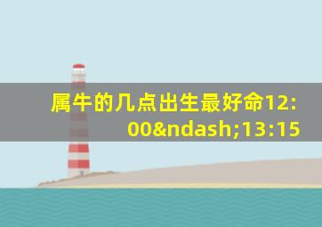 属牛的几点出生最好命12:00–13:15