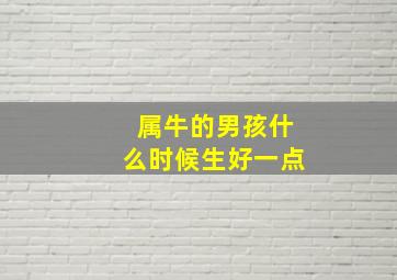 属牛的男孩什么时候生好一点