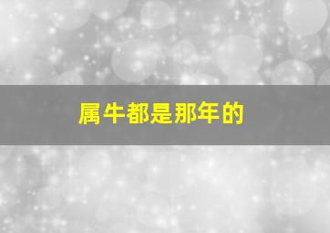 属牛都是那年的