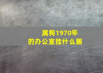 属狗1970年的办公室挂什么画